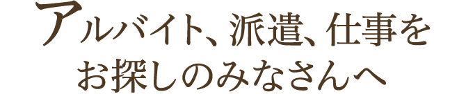 アルバイト、派遣、仕事をお探しのみなさんへ